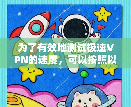 为了有效地测试极速VPN的速度，可以按照以下步骤操作