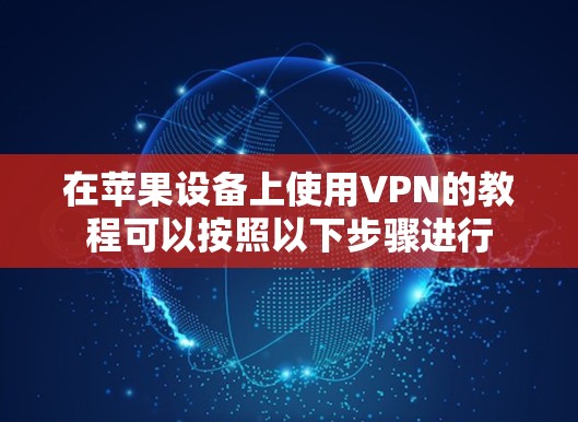 在苹果设备上使用VPN的教程可以按照以下步骤进行