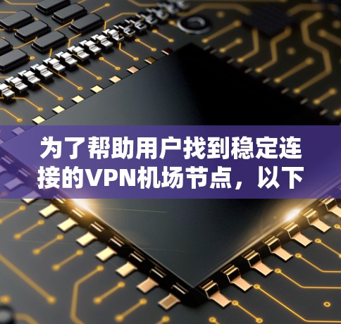 为了帮助用户找到稳定连接的VPN机场节点，以下是一些推荐的选项，涵盖了主要的机场和知名的VPN服务提供商