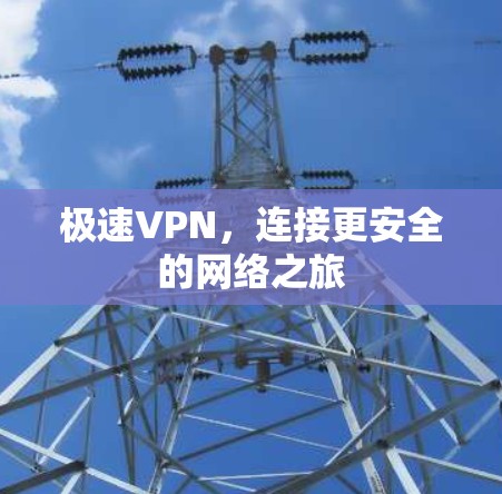 极速VPN，连接更安全的网络之旅