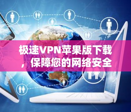 极速VPN苹果版下载，保障您的网络安全