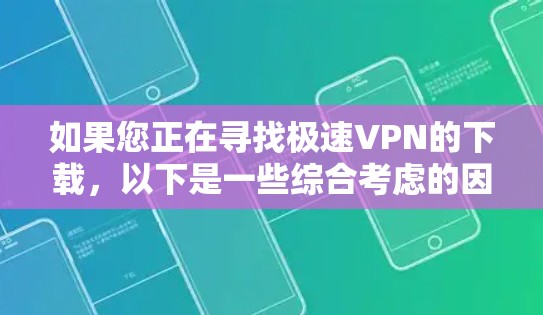 如果您正在寻找极速VPN的下载，以下是一些综合考虑的因素和推荐步骤，帮助您找到最适合您的选择