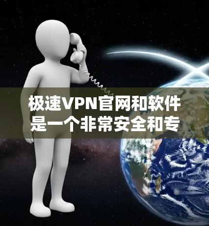 极速VPN官网和软件是一个非常安全和专业的VPN服务，适合个人用户使用。如果您需要下载高速VPN软件，极速VPN官网是一个不错的选择。以下是一些关键点和建议