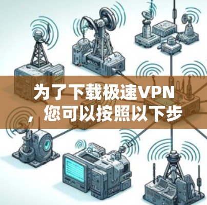 为了下载极速VPN，您可以按照以下步骤进行