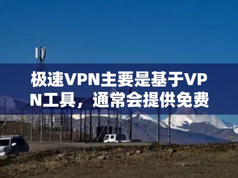 极速VPN主要是基于VPN工具，通常会提供免费版和付费版的版本。然而，极速VPN官方可能并没有单独提供一个Windows版下载功能，因为VPN工具主要是基于软件安装的，而不是作为独立的网站访问