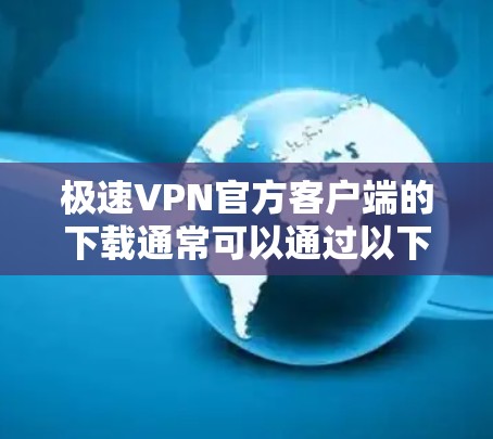 极速VPN官方客户端的下载通常可以通过以下方式完成