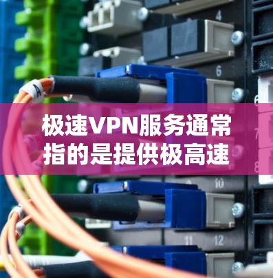极速VPN服务通常指的是提供极高速度和极低延迟的VPN解决方案。虽然极速这个词可能引起 Some confusion,但以下是一些关于极速VPN服务的信息和推荐