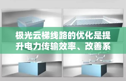 极光云梯线路的优化是提升电力传输效率、改善系统稳定性的关键措施。以下是对极光云梯线路优化的建议和方案
