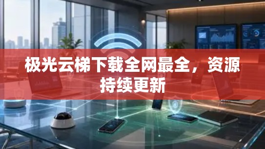 极光云梯下载全网最全，资源持续更新
