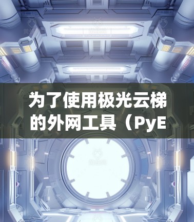 为了使用极光云梯的外网工具（PyExplorers）您可以按照以下步骤操作