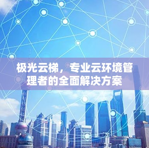 极光云梯，专业云环境管理者的全面解决方案