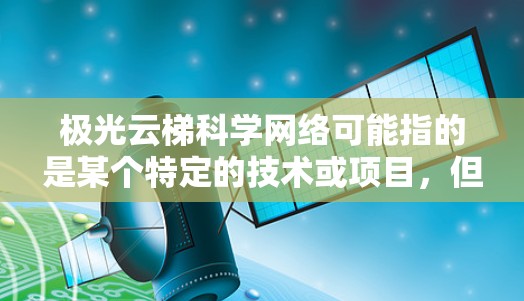 极光云梯科学网络可能指的是某个特定的技术或项目，但因为极光通常指极光星云，而非技术术语，所以需要确认具体信息。如果这是一个特定的技术或项目，可能需要更详细的信息才能进行解释