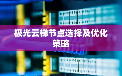 极光云梯节点选择及优化策略