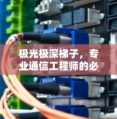 极光极深梯子，专业通信工程师的必备好帮手