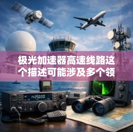 极光加速器高速线路这个描述可能涉及多个领域，具体含义可能与技术或行业有关。以下是一些可能的解释和扩展