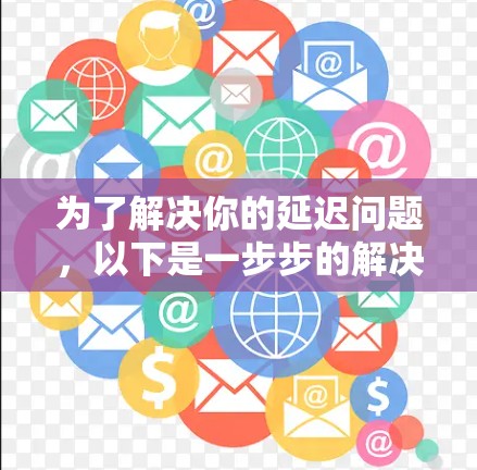 为了解决你的延迟问题，以下是一步步的解决方案