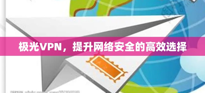 极光VPN，提升网络安全的高效选择