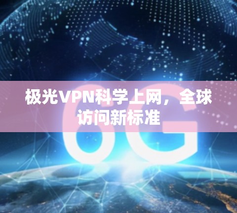 极光VPN科学上网，全球访问新标准