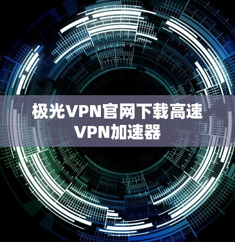 极光VPN官网下载高速VPN加速器