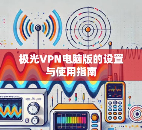 极光VPN电脑版的设置与使用指南