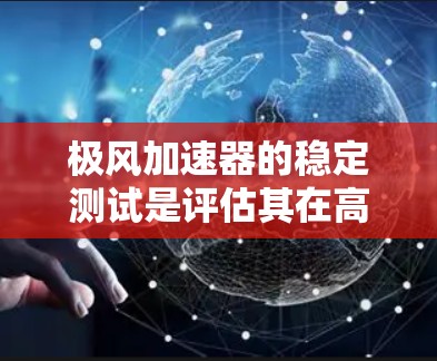 极风加速器的稳定测试是评估其在高速气流中的稳定性，确保结构在各种条件下的稳定运行。以下是详细的步骤和过程