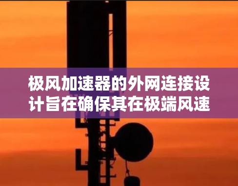 极风加速器的外网连接设计旨在确保其在极端风速下的稳定性和可靠性。以下是设计的关键考虑因素