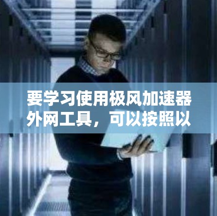 要学习使用极风加速器外网工具，可以按照以下步骤进行