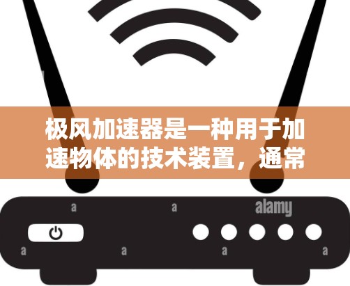极风加速器是一种用于加速物体的技术装置，通常用于火箭、飞机等高超音速飞行器等场景中。它的工作原理基于极风效应，利用高速气流对物体的加速作用。以下是极风加速器的使用方法的详细步骤