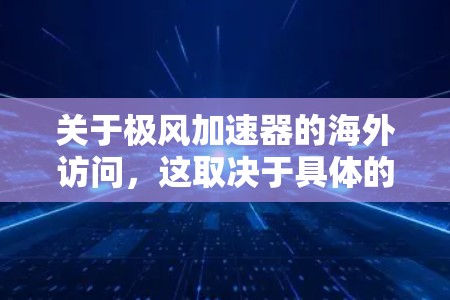 关于极风加速器的海外访问，这取决于具体的访问方的意图和需求。如果您想了解极风加速器在国际上的应用情况或合作机会，建议您联系极风加速器的官方网站或相关研究机构。他们通常会提供详细的访问信息和合作方案