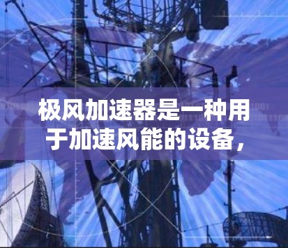 极风加速器是一种用于加速风能的设备，通常用于风力发电机等工业设备中。它的高速线路设计通常考虑以下几个关键因素
