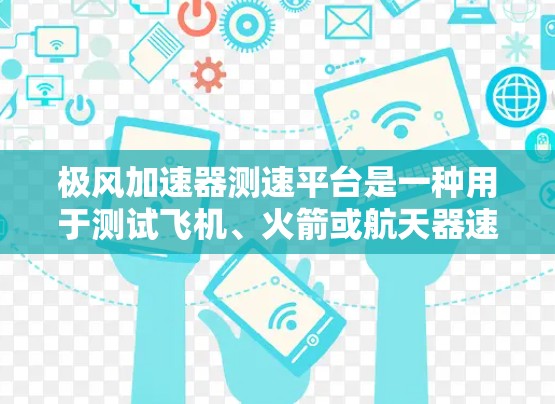 极风加速器测速平台是一种用于测试飞机、火箭或航天器速度的精密仪器，主要由加速装置和测速设备组成。它通过测量时间与速度的关系，利用相对论原理或量子力学等技术，来记录和计算速度数据。以下是对其的详细分析