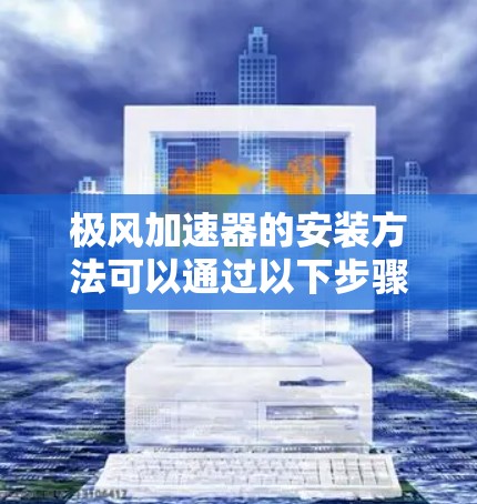 极风加速器的安装方法可以通过以下步骤进行