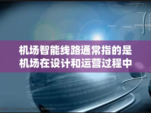 机场智能线路通常指的是机场在设计和运营过程中，利用科技手段优化机场服务、管理效率和旅客体验的系统和设备。这些智能线路可能包括以下几种