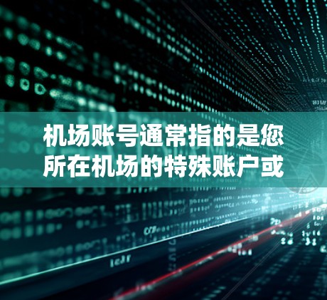 机场账号通常指的是您所在机场的特殊账户或系统，用于处理飞行预订、支付、身份验证等任务。具体操作可能因机场而异，以下是一些常见步骤和方法