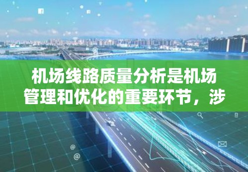 机场线路质量分析是机场管理和优化的重要环节，涉及机场基础设施、设备、服务等多方面的因素。以下是机场线路质量分析的要点和内容