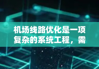 机场线路优化是一项复杂的系统工程，需要综合考虑交通、人员、服务等多个方面。以下是一些机场线路优化的技巧和方法，旨在提高机场的效率、便利性和乘客的体验