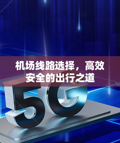 机场线路选择，高效安全的出行之道