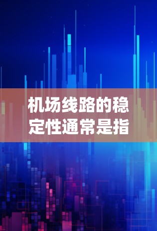 机场线路的稳定性通常是指在运行过程中是否能够保持良好的可靠性和稳定性。不同的机场有不同的特点和运营方式，因此稳定性 rankings可能会有所不同。以下是一些常见的机场线路稳定性排行，供参考