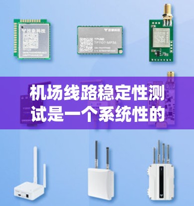 机场线路稳定性测试是一个系统性的过程，旨在评估机场基础设施的运行稳定性，以确保机场的安全运行和高效率。以下是详细的步骤和要点