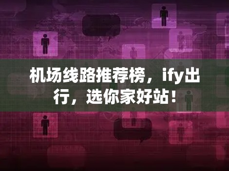 机场线路推荐榜，ify出行，选你家好站！