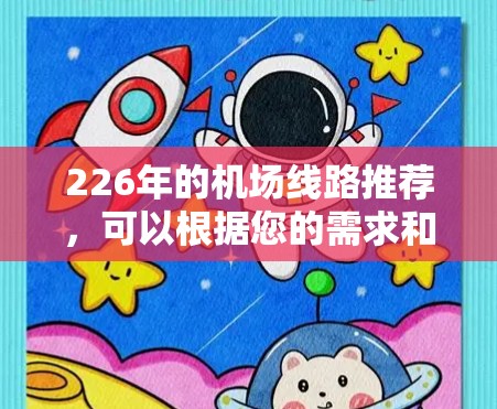 226年的机场线路推荐，可以根据您的需求和偏好进行选择。以下是一些推荐的机场线路和周边推荐，供您参考