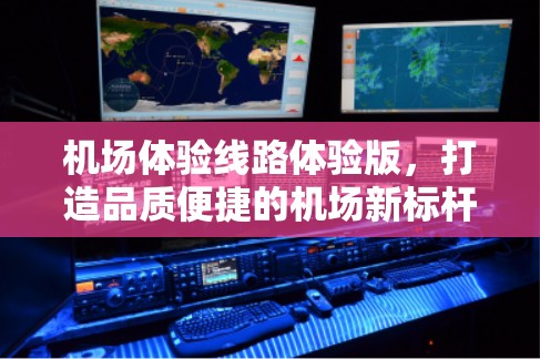 机场体验线路体验版，打造品质便捷的机场新标杆