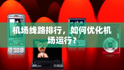 机场线路排行，如何优化机场运行？