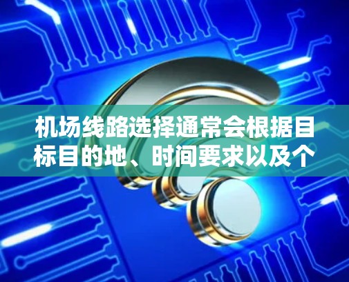 机场线路选择通常会根据目标目的地、时间要求以及个人偏好来决定。以下是一些常见的机场推荐，供您参考