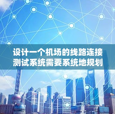 设计一个机场的线路连接测试系统需要系统地规划和实施。以下是一个详细的步骤指南，帮助您实现这一目标