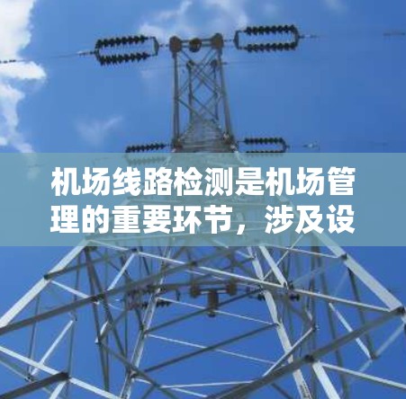 机场线路检测是机场管理的重要环节，涉及设备检查、设施维护以及运营监控等多个方面。以下是机场线路检测的基本方法和步骤