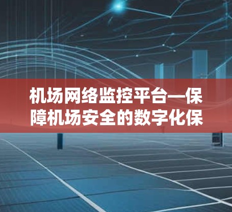 机场网络监控平台—保障机场安全的数字化保障系统