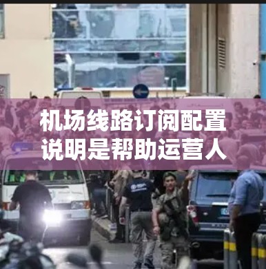 机场线路订阅配置说明是帮助运营人员和订阅服务提供者有效管理订阅流程的重要文档。以下是一个详细的配置说明，涵盖订阅的基本设置、审核流程、权限管理以及监控与维护等方面