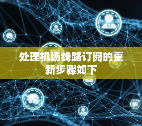 处理机场线路订阅的更新步骤如下