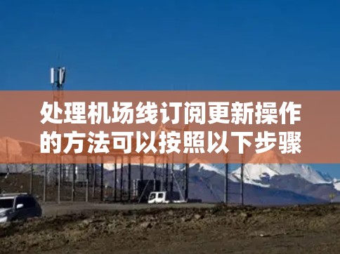 处理机场线订阅更新操作的方法可以按照以下步骤进行